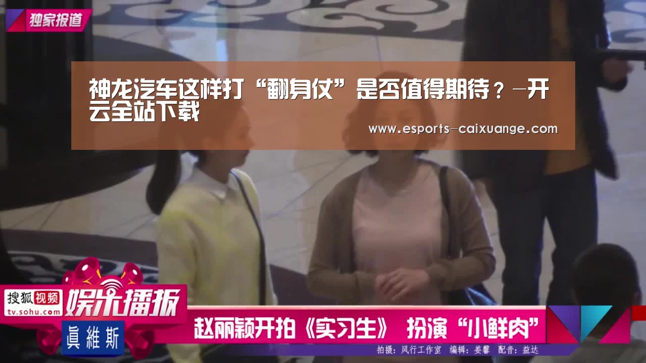 神龙汽车这样打“翻身仗”是否值得期待？-开云全站下载