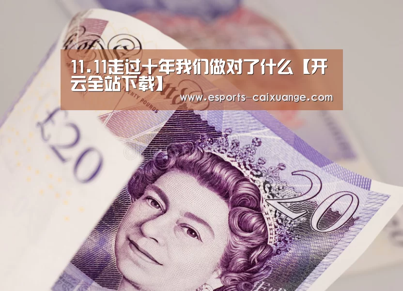 11.11走过十年我们做对了什么【开云全站下载】
