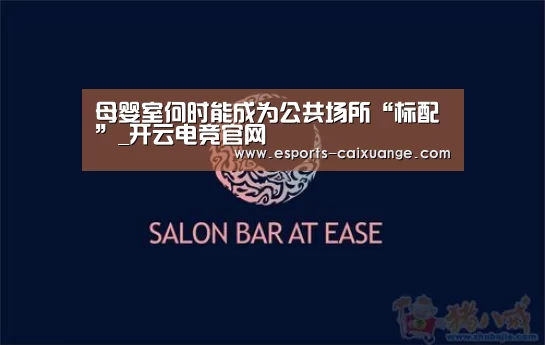 母婴室何时能成为公共场所“标配”_开云电竞官网