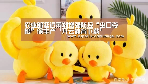 农业部延迟策划增强防控“虫口夺粮”保丰产‘开云体育下载’