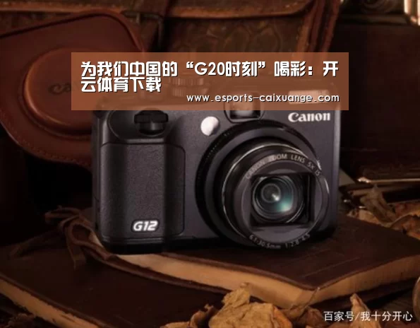为我们中国的“G20时刻”喝彩：开云体育下载