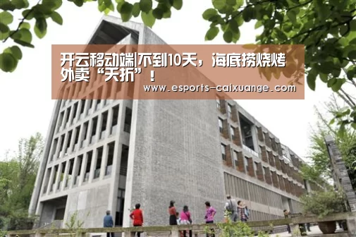 开云移动端|不到10天,海底捞烧烤外卖“夭折”!(图1) 开云电竞官网